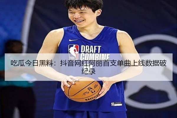 吃瓜今日黑料：抖音网红阿丽首支单曲上线数据破纪录